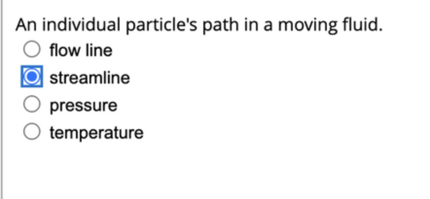 An individual particle's path in a moving fluid.
flow line
streamline
pressure
temperature
