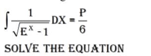 P
DX =-
6
1
EX -1
SOLVE THE EQUATION
