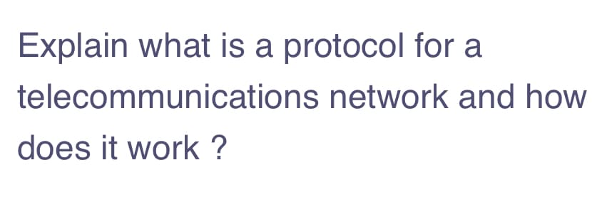 Explain what is a protocol for a
telecommunications network and how
does it work ?
