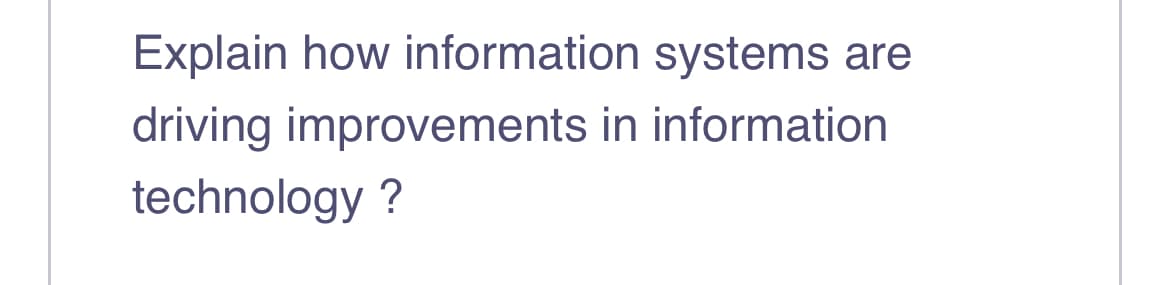 Explain how information systems are
driving improvements in information
technology ?
