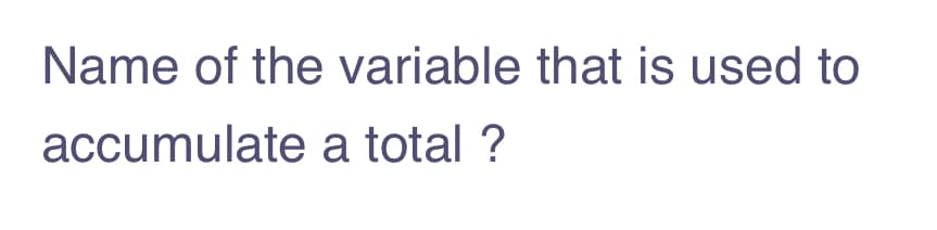 Name of the variable that is used to
accumulate a total ?
