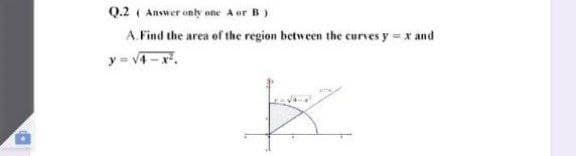Q.2 ( Answer only one A or B)
A. Find the area of the region between the curves y= x and
y = v4
