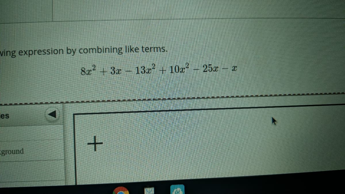 ving expression by combining like terms.
8x +3x- 13x + 10x² – 25x – x
es
ground
