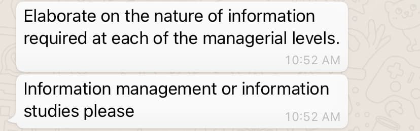 Elaborate on the nature of information
required at each of the managerial levels.
10:52 AM
Information management or information
studies please
10:52 AM
