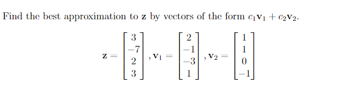 Find the best approximation to z by vectors of the form cv1 + ¢2V2.
3
2
7
V1
1
V2
2
-3
3

