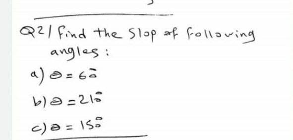 Q21 find the Slop af following
angles:
a)0= 6à
blə =216
c)a = IS:
