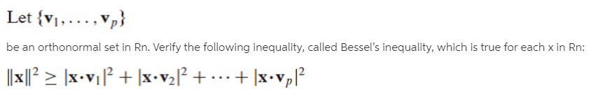 Let {v1, ..., Vp}
be an orthonormal set in Rn. Verify the following inequality, called Bessel's inequality, which is true for each x in Rn:
||xl² > \x•vi° + ]x•v2[² + • …·+ ]x•vp?
