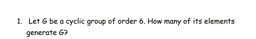 1. Let G be a cyclic group of order 6. How many of its elements
generate G?
