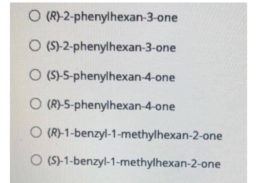 O (R)-2-phenylhexan-3-one
O (S)-2-phenylhexan-3-one
O (S-5-phenylhexan-4-one
O (R)-5-phenylhexan-4-one
O (R)-1-benzyl-1-methylhexan-2-one
O (S)-1-benzyl-1-methylhexan-2-one
