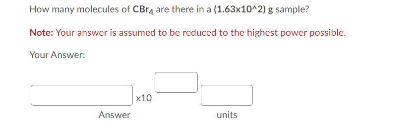 How many molecules of CBR4 are there in a (1.63x10^2) g sample?
Note: Your answer is assumed to be reduced to the highest power possible.
Your Answer:
х10
Answer
units
