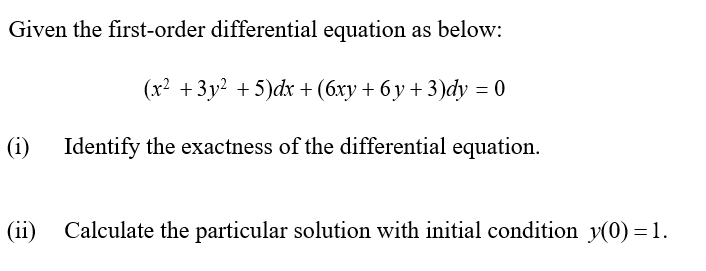 Given the first-order differential equation as below:
(x? + 3у? + 5)dx + (бху + 6у + 3)dy %3D0
(i) Identify the exactness of the differential equation.
(ii)
Calculate the particular solution with initial condition y(0) =1.
