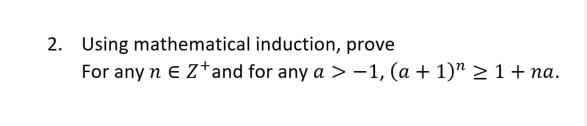 2. Using mathematical induction, prove
For any n E Z*and for any a > -1, (a + 1)" > 1 + na.
