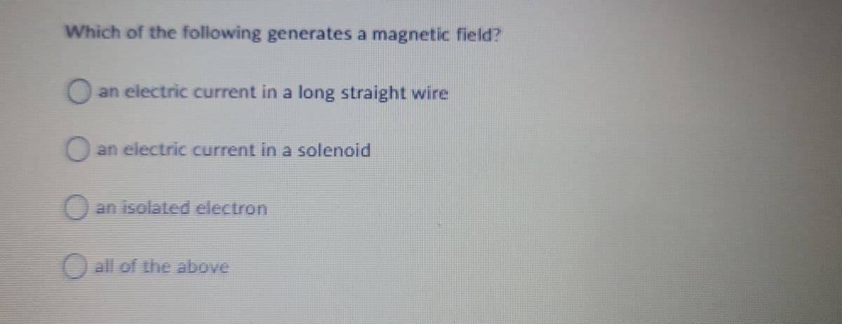 Which of the following generates a magnetic field?
O an electric current in a long straight wire
Oan electric current in a solenold
Slanisolated electron
Oallof the above
