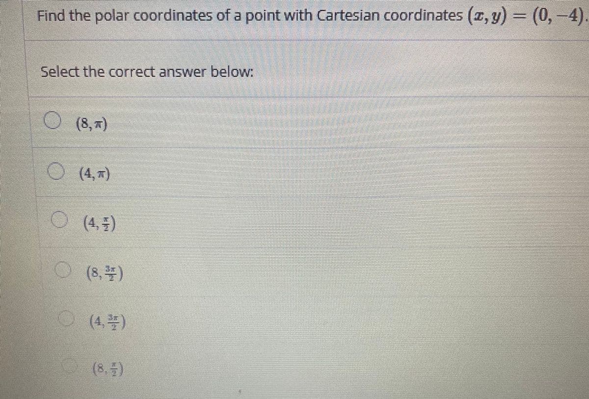 Find the polar coordinates of a point with Cartesian coordinates (a, y) = (0,-4).
Select the correct answer below:
O8,)
(4, x)
(4, –)
(8,)
(4.号)
(8,5)
