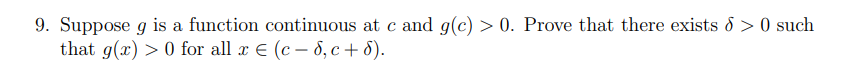 9. Suppose g is a function continuous at c and g(c) > 0. Prove that there exists d > 0 such
that g(x) > 0 for all x E (c – 8, c + 8).
