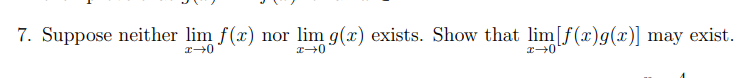 7. Suppose neither lim f(x) nor lim g(x) exists. Show that lim[f(x)g(x)] may exist.
