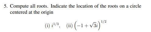 5. Compute all roots. Indicate the location of the roots on a circle
centered at the origin
1/2
(i) i¹/3, (ii) (-1+√3i) ¹/²