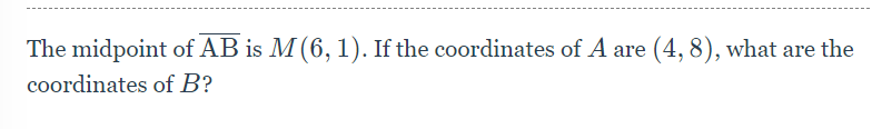 The midpoint of AB is M (6, 1). If the coordinates of A are (4, 8), what are the
coordinates of B?
