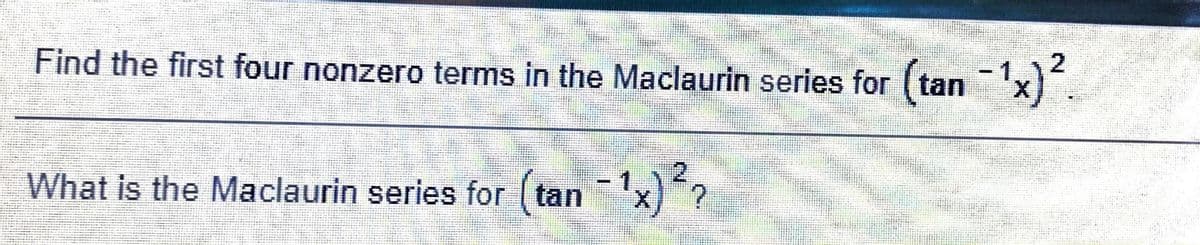 Find the first four nonzero terms in the Maclaurin series for (tanx).
What is the Maclaurin series for ( tan
-1x)?
