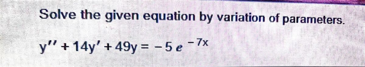 Solve the given equation by variation of parameters.
-7x
y" +14y' + 49y = -5 e
%3D
