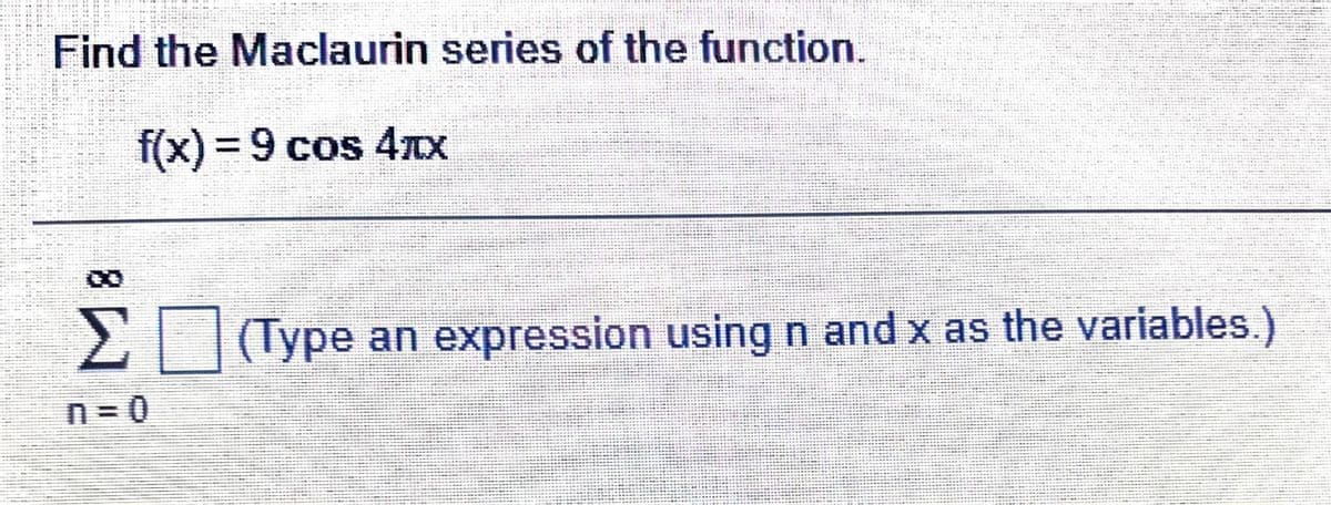 Find the Maclaurin series of the function.
f(x)%3D9 cos 4x
Σ
2 Type an expression using n and x as the variables.)
N3D0
