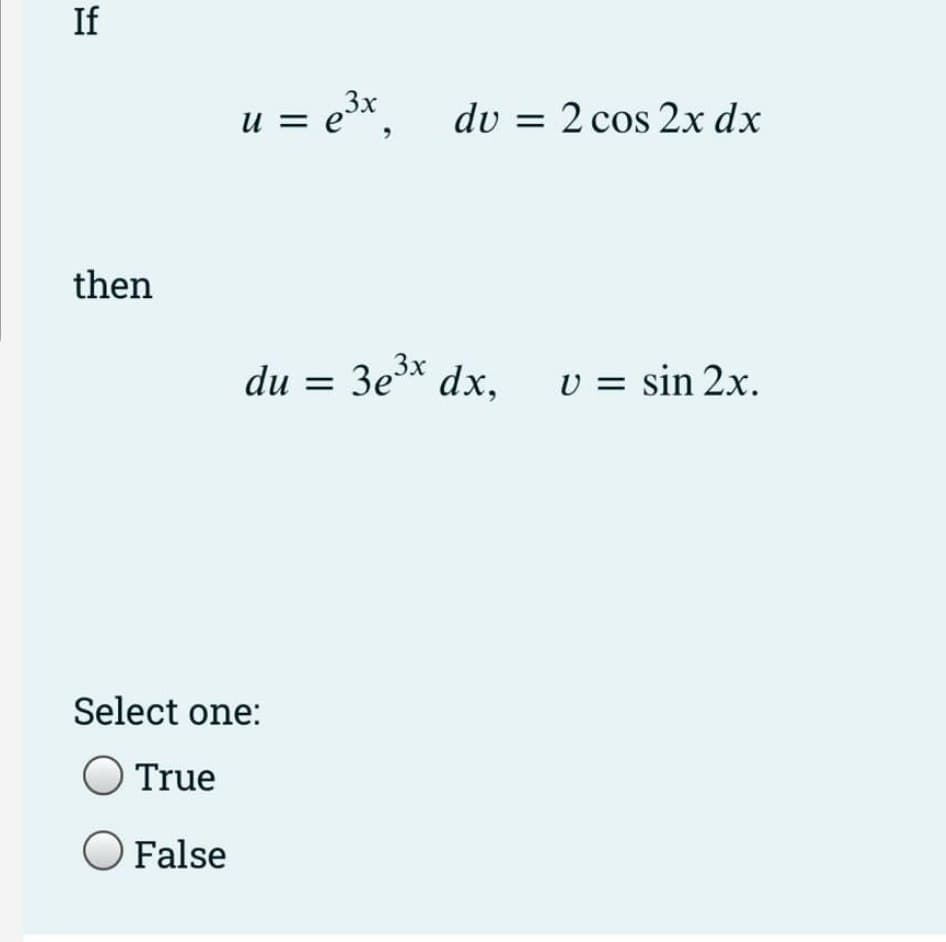 If
u = ex,
dv = 2 cos 2x dx
then
du = 3e3* dx,
v = sin 2x.
Select one:
O True
O False
