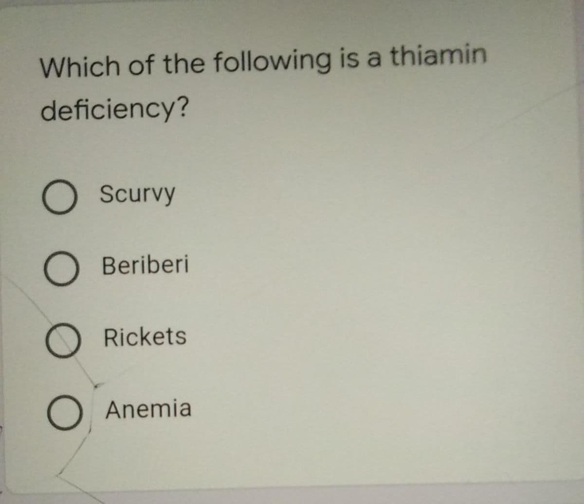 Which of the following is a thiamin
deficiency?
O Scurvy
O Beriberi
Rickets
Anemia
