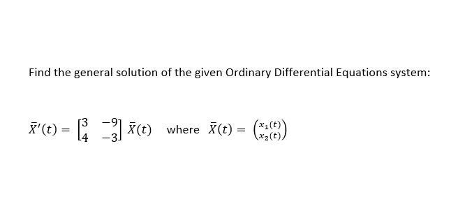 Find the general solution of the given Ordinary Differential Equations system:
[3
X'(t) = X(t) where X(t) =
(*)
