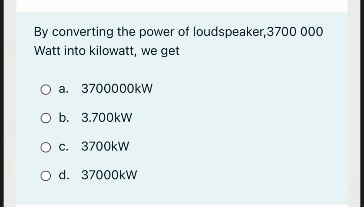 By converting the power of loudspeaker,3700 000
Watt into kilowatt, we get
O a. 3700000kW
O b. 3.700kW
C.
3700kW
O d. 37000kW
