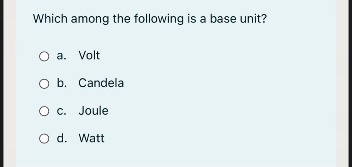 Which among the following is a base unit?
a. Volt
O b. Candela
Joule
O d. Watt
