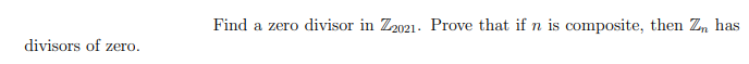 Find a zero divisor in Z2021. Prove that if n is composite, then Zn has
divisors of zero.
