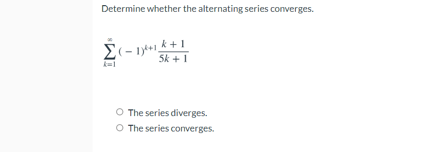 Determine whether the alternating series converges.
E(- 1y*+1.
2(- 1)k+1_k+ 1
5k + 1
k=1
O The series diverges.
O The series converges.
