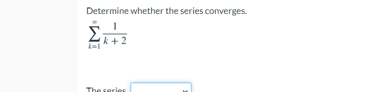 Determine whether the series converges.
1
Σ
k + 2
k=1
The series
