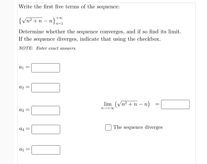 Write the first five terms of the sequence:
{Vn² + n – n},-1
Determine whether the sequence converges, and if so find its limit.
If the sequence diverges, indicate that using the checkbox.
NOTE: Enter exact answers.
a2
lim (vn² +n – n)
аз
The sequence diverges
a4
a5
||
||
||
||
||
