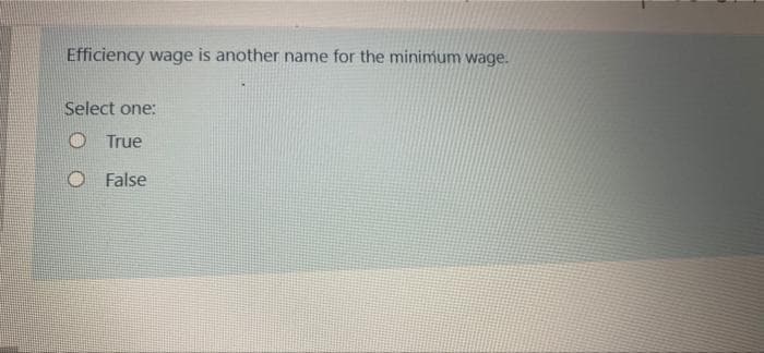 Efficiency wage is another name for the minimum wage.
Select one:
O True
O False

