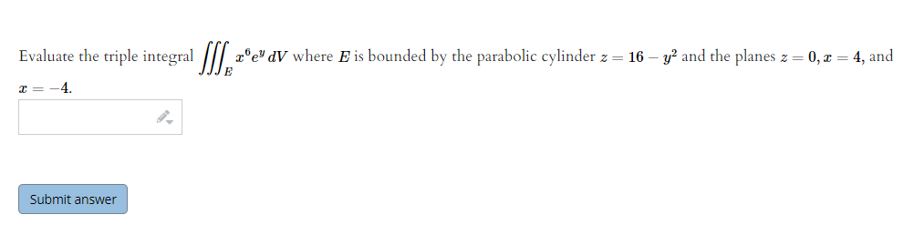 Evaluate the triple integral |/.
SI.
x'e" dV where E is bounded by the parabolic cylinder z = 16 – y? and the planes z = 0, x = 4, and
-4
Submit answer
