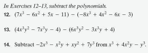 In Exercises 12–13, subtract the polynomials.
12. (7x – 6x2 + 5x – 11) – (-8x³ + 4x2 – 6x – 3)
13. (4x*y² – 7x°y – 4) – (6x³y? - 3x'y + 4)
14. Subtract -2x³ – x²y + xy? + 7y3 from x + 4x?y – y.
