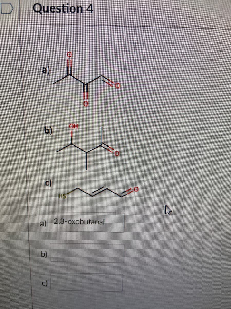 Question 4
HO.
b)
c)
HS1
a) 2,3-oxobutanal
b)
c)
