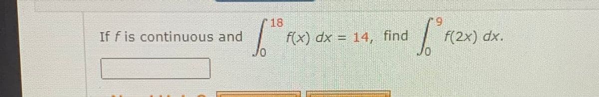 18
6.
If f is continuous and
f(x) dx = 14, find
f(2x) dx.
