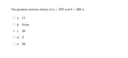 The greatest common divisor of a = 270 and b= 330 is
Oa 11
Ob None
e 30
E PO
e. 36

