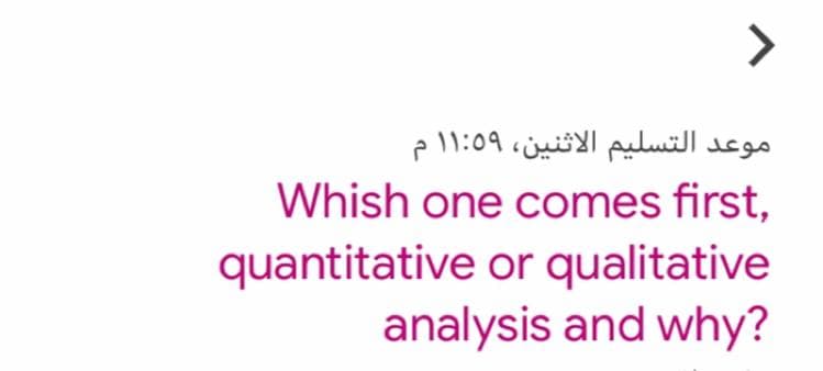 موعد التسلیم الاثنین، ۱:۵۹ ۱ م
Whish one comes first,
quantitative or qualitative
analysis and why?
