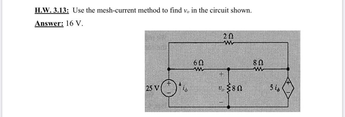 H.W. 3.13: Use the mesh-current method to find vo in the circuit shown.
Answer: 16 V.
20
25 V
5 is
