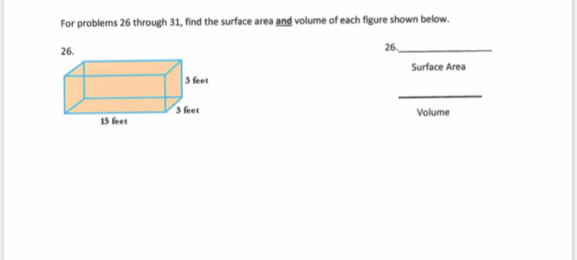 For problems 26 through 31, find the surface area and volume of each figure shown below.
26.
26.
Surface Area
3 feet
3 feet
Volume
15 feet
