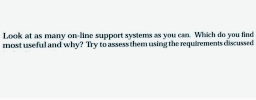 Look at as many on-line support systems as you can. Which do you find
most useful and why? Try to assess them using the requirements discussed