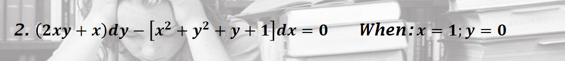 2. (2xy + x)dy - [x2 + y? + y + 1|dx = 0
When:x = 1; y = 0
