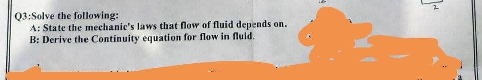 Q3:Solve the following:
A: State the mechanic's laws that flow of fluid depends on.
B: Derive the Continuity equation for flow in fluid.
