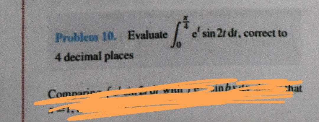 Problem 10. Evaluate
e' sin 2t dr, correct to
4 decimal places
Comnarin
inbr
hat
