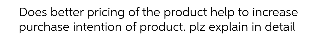 Does better pricing of the product help to increase
purchase intention of product. plz explain in detail
