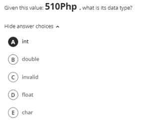 Given this value: 510Php . what is its data type?
Hide answer choices a
A int
B double
c invalid
D float
E) char
