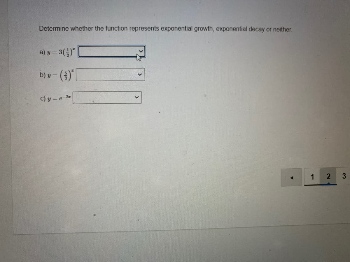 Determine whether the function represents exponential growth, exponential decay or neither.
a) y= 3(금)"
%3D
b) y =
C) y = e 2z
1
3.
2)
